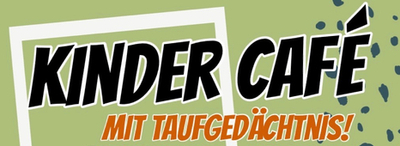 Schriftzug "KINDER CAFÉ mit Taufgedächtnis!"